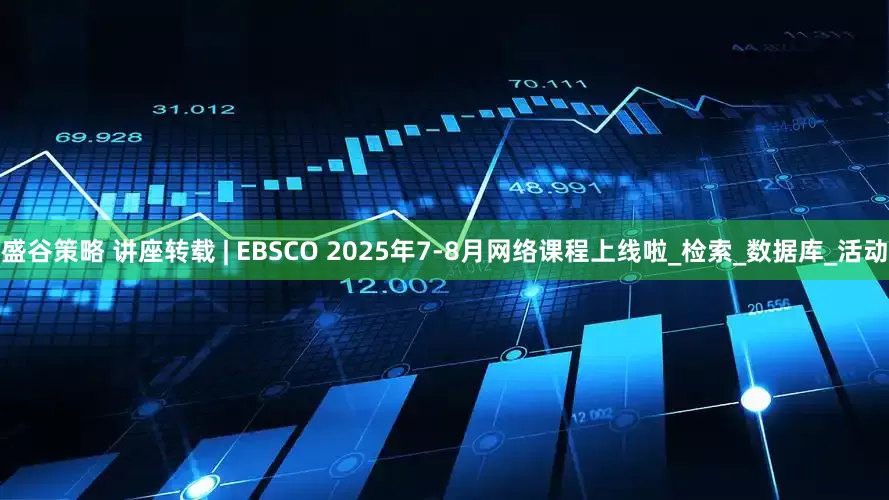 盛谷策略 讲座转载 | EBSCO 2025年7-8月网络课程上线啦_检索_数据库_活动