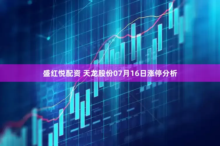 盛红悦配资 天龙股份07月16日涨停分析