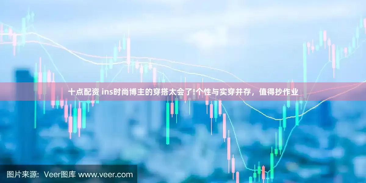 十点配资 ins时尚博主的穿搭太会了!个性与实穿并存，值得抄作业