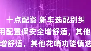 十点配资 新车选配别纠结！3个实用配置保安全增舒适，其他花哨功能慎选