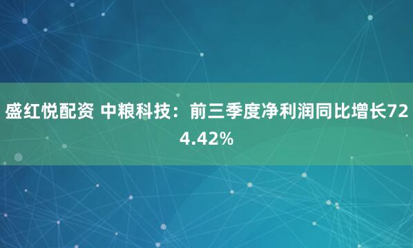 盛红悦配资 中粮科技：前三季度净利润同比增长724.42%