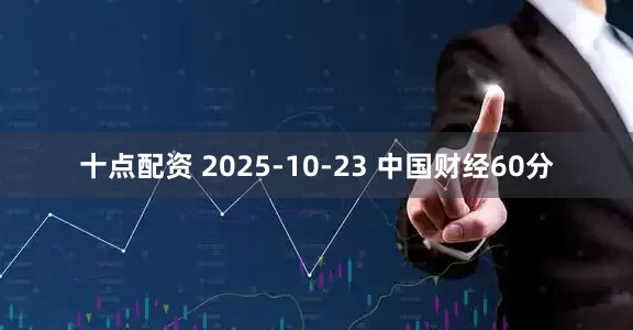 十点配资 2025-10-23 中国财经60分