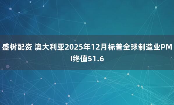 盛树配资 澳大利亚2025年12月标普全球制造业PMI终值51.6