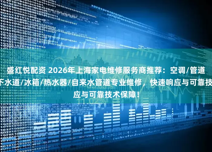 盛红悦配资 2026年上海家电维修服务商推荐：空调/管道/马桶/下水道/冰箱/热水器/自来水管道专业维修，快速响应与可靠技术保障！