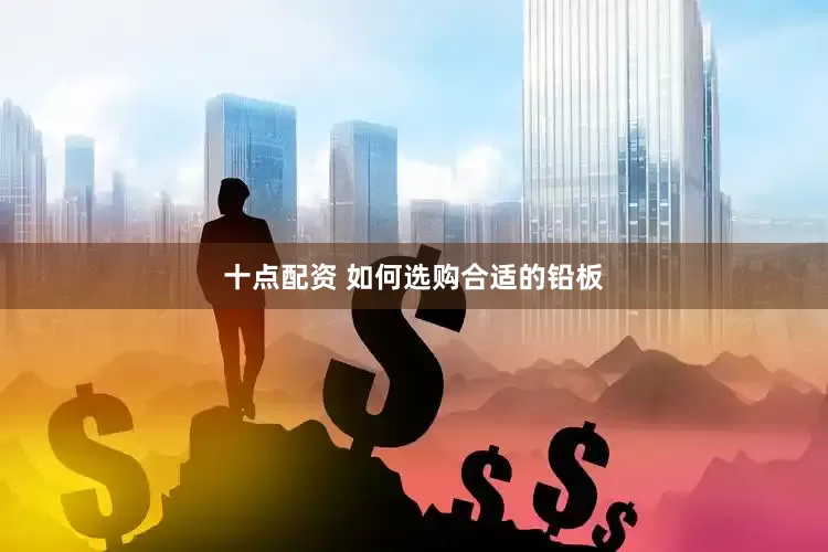 十点配资 如何选购合适的铅板