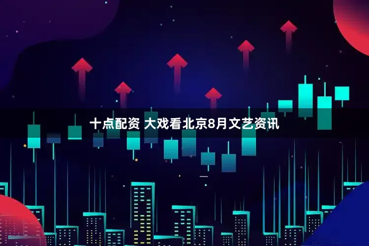 十点配资 大戏看北京8月文艺资讯