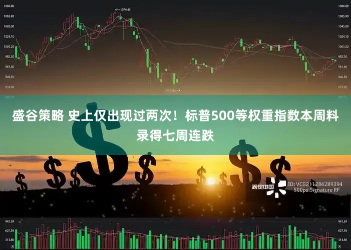 盛谷策略 史上仅出现过两次！标普500等权重指数本周料录得七周连跌